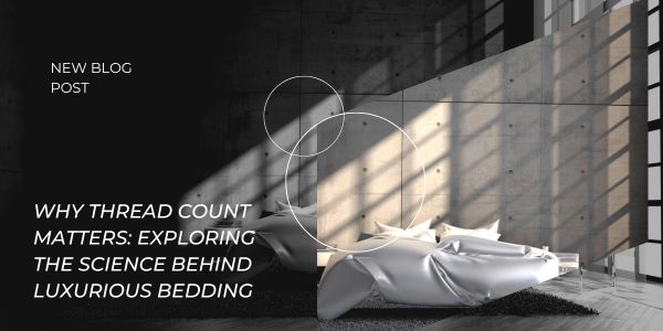 Why Thread Count Matters: Exploring the Science Behind Luxurious Bedding